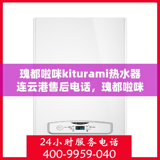 瑰都啦咪kiturami热水器连云港售后电话，瑰都啦咪kiturami热水器连云港专业售后维修服务热线
