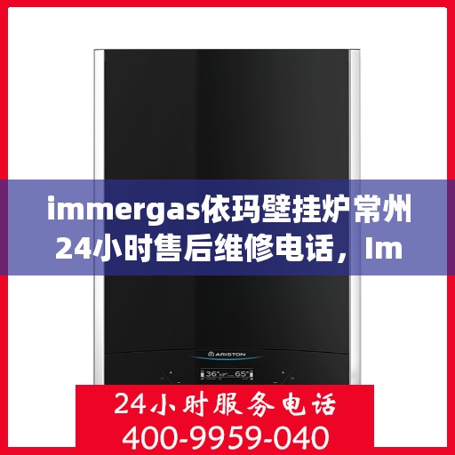 immergas依玛壁挂炉常州24小时售后维修电话，Immergas依玛壁挂炉常州售后维修热线全天候服务，专业解决您的壁挂炉问题！