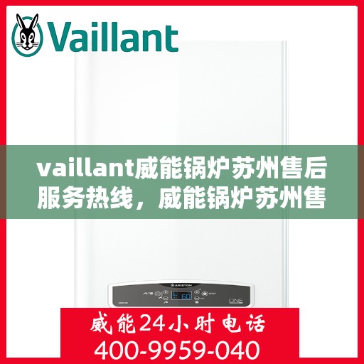 vaillant威能锅炉苏州售后服务热线，威能锅炉苏州售后服务热线，专业团队，贴心服务