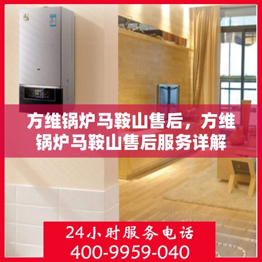 方维锅炉马鞍山售后，方维锅炉马鞍山售后服务详解