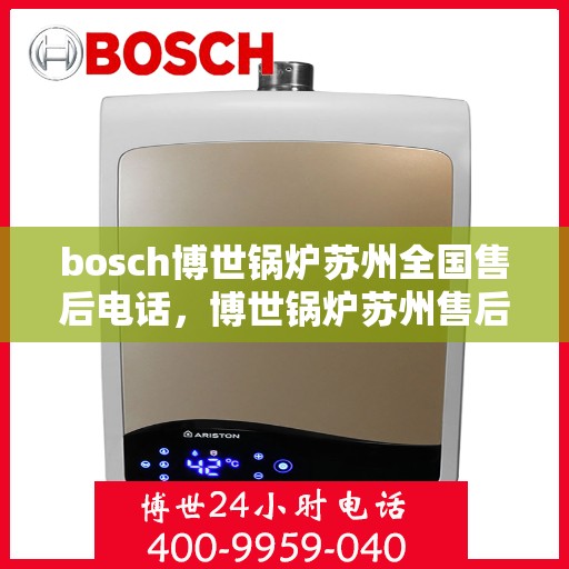 bosch博世锅炉苏州全国售后电话，博世锅炉苏州售后服务中心全国服务热线及维修指南