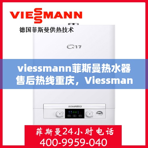 viessmann菲斯曼热水器售后热线重庆，Viessmann菲斯曼热水器重庆售后热线及服务一览