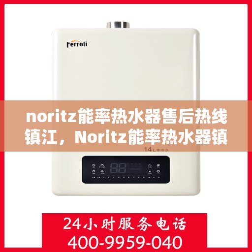noritz能率热水器售后热线镇江，Noritz能率热水器镇江售后热线及维修服务全指南