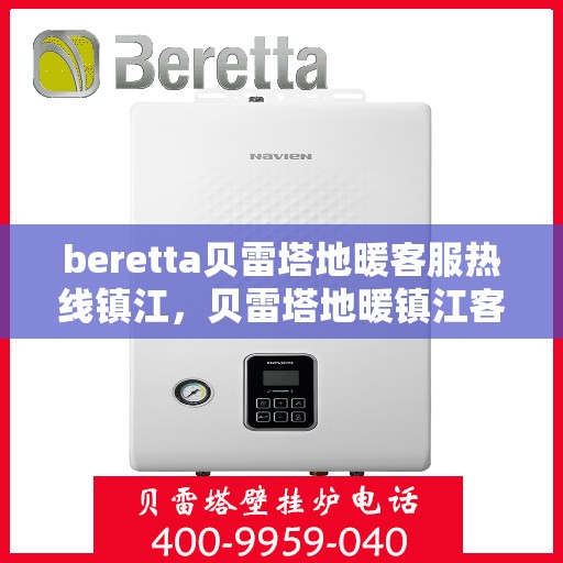 beretta贝雷塔地暖客服热线镇江，贝雷塔地暖镇江客服热线，专业支持与解决方案一站式服务