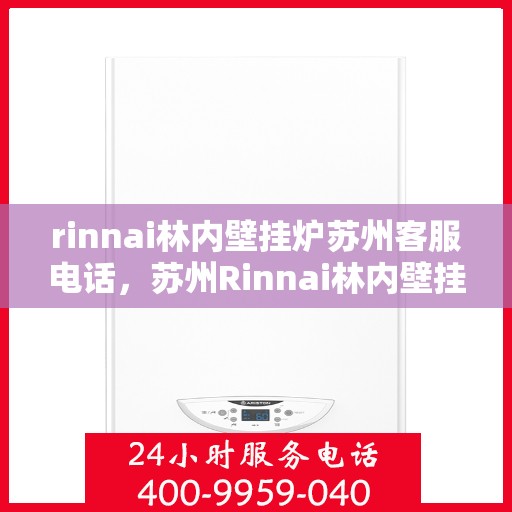 rinnai林内壁挂炉苏州客服电话，苏州Rinnai林内壁挂炉官方客服热线