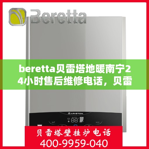 beretta贝雷塔地暖南宁24小时售后维修电话，贝雷塔地暖南宁全天候售后维修服务热线