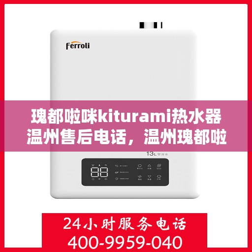 瑰都啦咪kiturami热水器温州售后电话，温州瑰都啦咪Kiturami热水器售后电话及维修服务解析