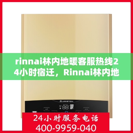 rinnai林内地暖客服热线24小时宿迁，Rinnai林内地暖24小时宿迁客服热线，全天候服务暖人心