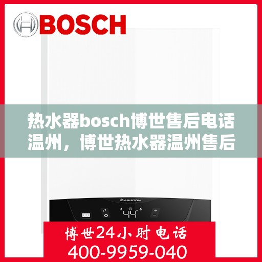 热水器bosch博世售后电话温州，博世热水器温州售后电话及服务一览