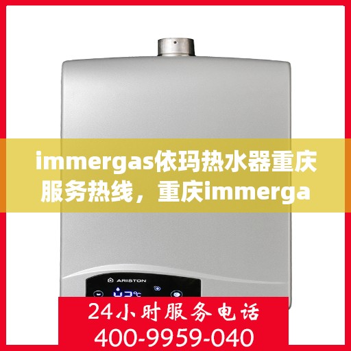 immergas依玛热水器重庆服务热线，重庆immergas依玛热水器服务热线全解析