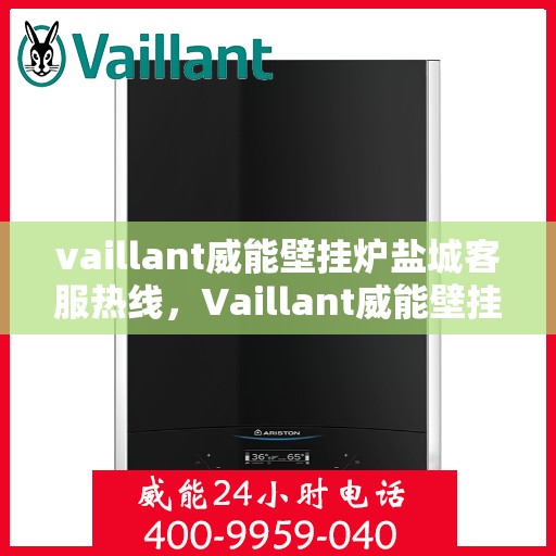 vaillant威能壁挂炉盐城客服热线，Vaillant威能壁挂炉盐城客服热线，专业解答，贴心服务