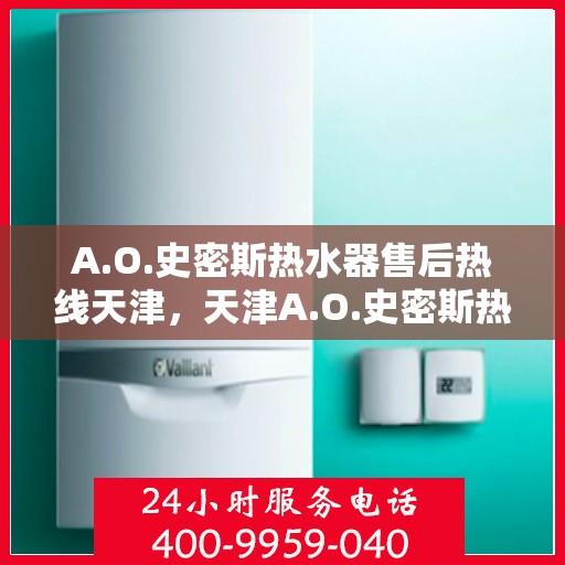 A.O.史密斯热水器售后热线天津，天津A.O.史密斯热水器售后服务中心热线