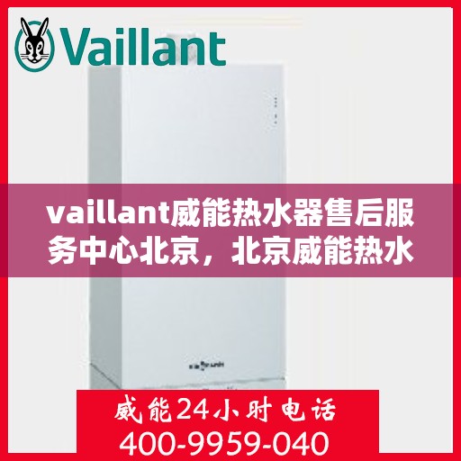 vaillant威能热水器售后服务中心北京，北京威能热水器售后服务中心，专业维修，贴心服务