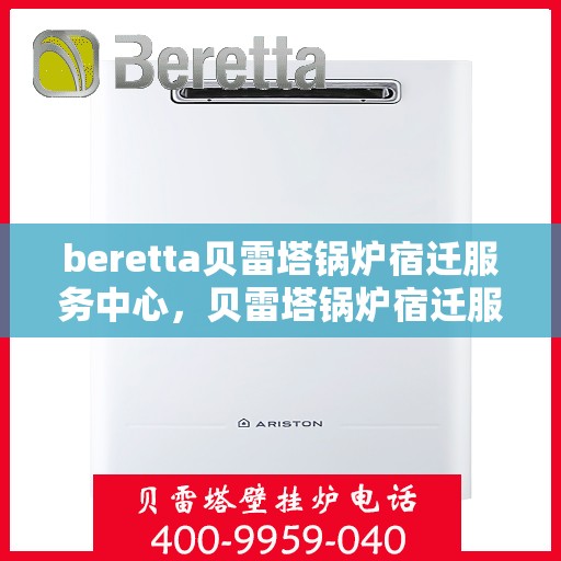 beretta贝雷塔锅炉宿迁服务中心，贝雷塔锅炉宿迁服务中心，专业维修与优质服务