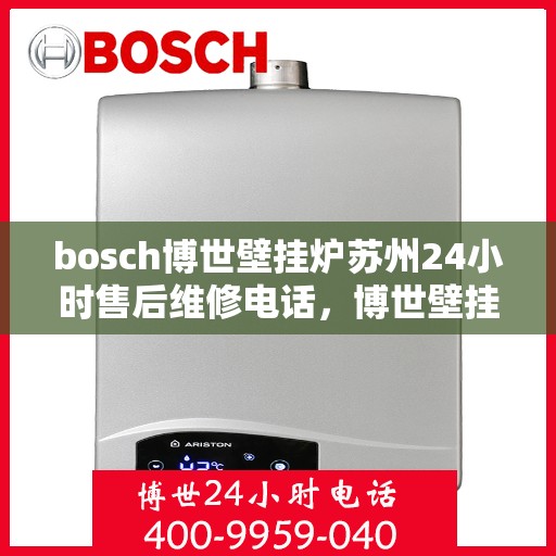 bosch博世壁挂炉苏州24小时售后维修电话，博世壁挂炉苏州售后维修热线全天候服务，专业保障您的温暖生活