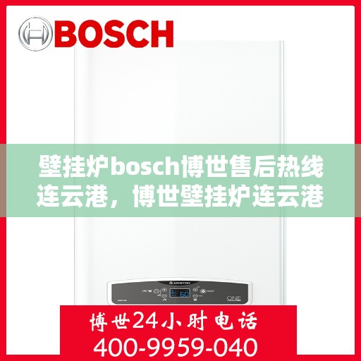 壁挂炉bosch博世售后热线连云港，博世壁挂炉连云港专业售后热线，贴心服务从这里开始