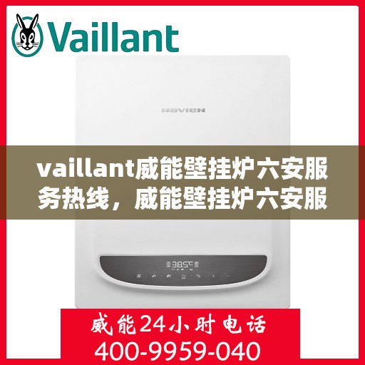 vaillant威能壁挂炉六安服务热线，威能壁挂炉六安服务热线，专业维修，贴心保障