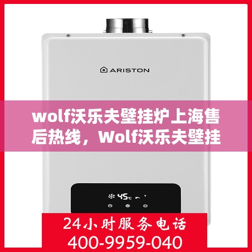 wolf沃乐夫壁挂炉上海售后热线，Wolf沃乐夫壁挂炉上海售后热线及维修服务全攻略