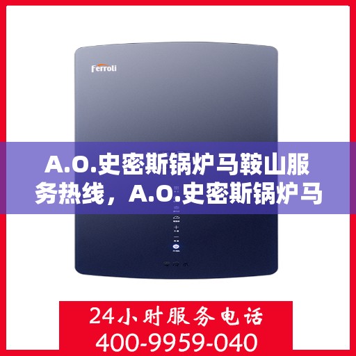 A.O.史密斯锅炉马鞍山服务热线，A.O.史密斯锅炉马鞍山服务热线，专业团队，贴心服务