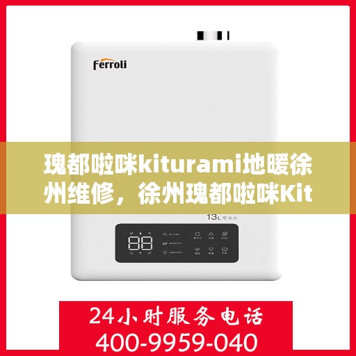 瑰都啦咪kiturami地暖徐州维修，徐州瑰都啦咪Kiturami地暖专业维修服务