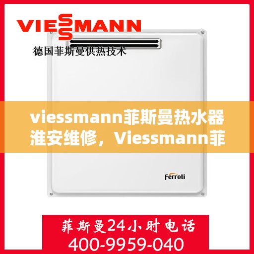 viessmann菲斯曼热水器淮安维修，Viessmann菲斯曼热水器淮安专业维修服务