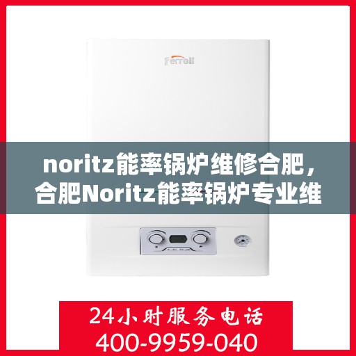 noritz能率锅炉维修合肥，合肥Noritz能率锅炉专业维修服务