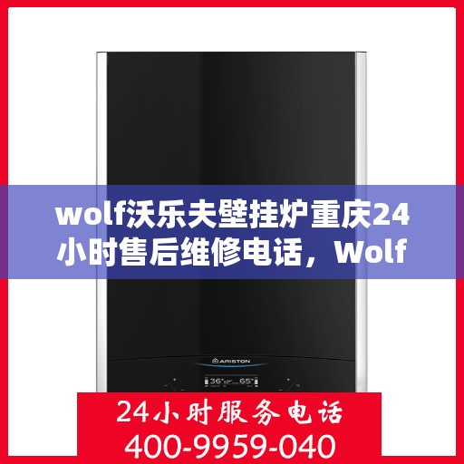 wolf沃乐夫壁挂炉重庆24小时售后维修电话，Wolf沃乐夫壁挂炉重庆全天候售后维修服务热线