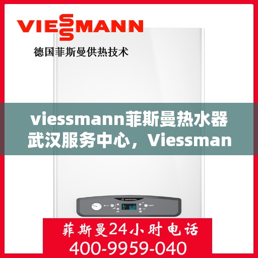 viessmann菲斯曼热水器武汉服务中心，Viessmann菲斯曼热水器武汉服务中心，专业维修与贴心服务
