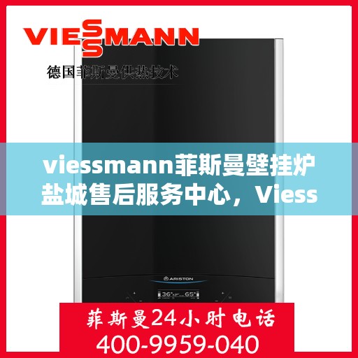 viessmann菲斯曼壁挂炉盐城售后服务中心，Viessmann菲斯曼壁挂炉盐城售后服务中心，专业维修，贴心服务