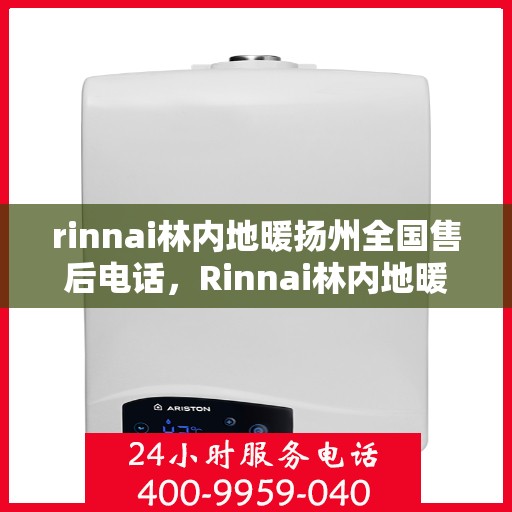 rinnai林内地暖扬州全国售后电话，Rinnai林内地暖扬州售后服务热线公布