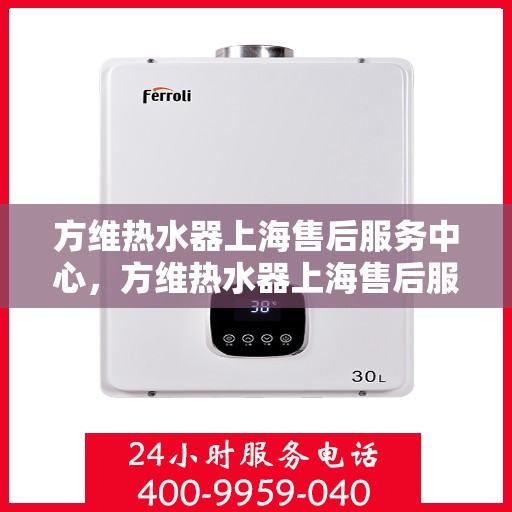 方维热水器上海售后服务中心，方维热水器上海售后服务中心，专业维修，贴心服务
