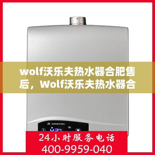 wolf沃乐夫热水器合肥售后，Wolf沃乐夫热水器合肥售后服务解析