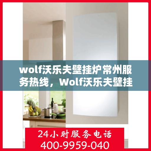 wolf沃乐夫壁挂炉常州服务热线，Wolf沃乐夫壁挂炉常州专业维修与服务热线