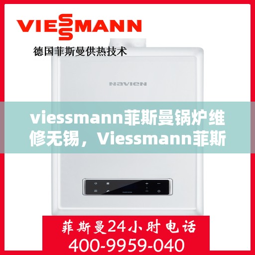 viessmann菲斯曼锅炉维修无锡，Viessmann菲斯曼锅炉无锡专业维修服务