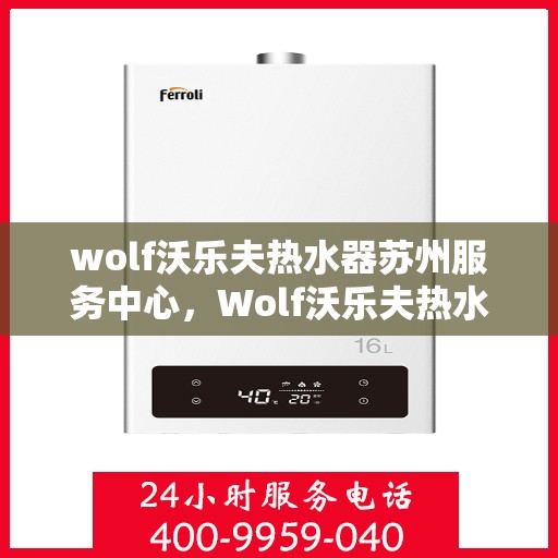 wolf沃乐夫热水器苏州服务中心，Wolf沃乐夫热水器苏州专业服务中心