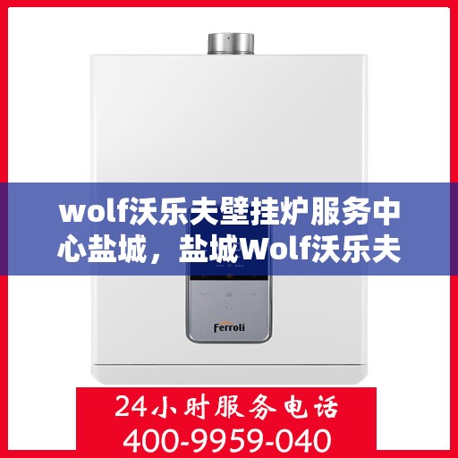 wolf沃乐夫壁挂炉服务中心盐城，盐城Wolf沃乐夫壁挂炉专业服务中心