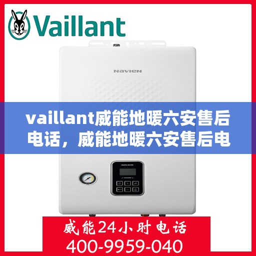 vaillant威能地暖六安售后电话，威能地暖六安售后电话及维修服务指南