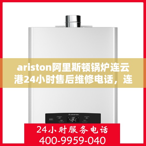 ariston阿里斯顿锅炉连云港24小时售后维修电话，连云港Ariston阿里斯顿锅炉全天候售后维修服务热线