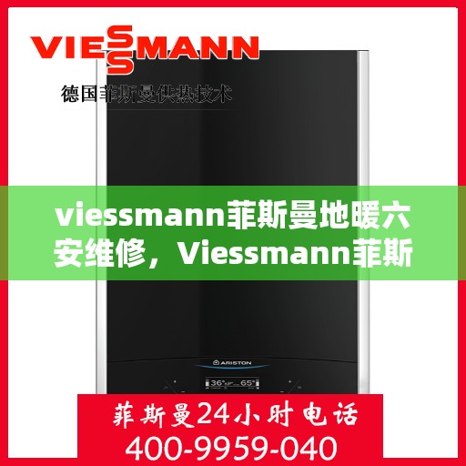 viessmann菲斯曼地暖六安维修，Viessmann菲斯曼地暖六安维修服务解析
