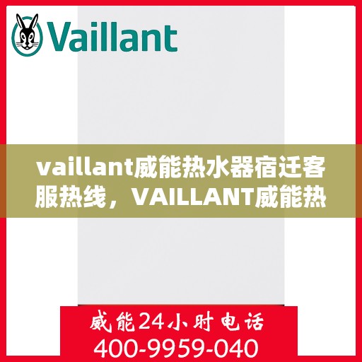 vaillant威能热水器宿迁客服热线，VAILLANT威能热水器宿迁客服热线——专业解答，贴心服务