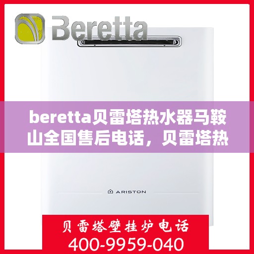 beretta贝雷塔热水器马鞍山全国售后电话，贝雷塔热水器马鞍山售后热线，专业维修与电话查询一站式服务