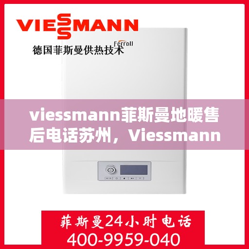 viessmann菲斯曼地暖售后电话苏州，Viessmann菲斯曼地暖苏州售后专线，专业解决您的地暖问题