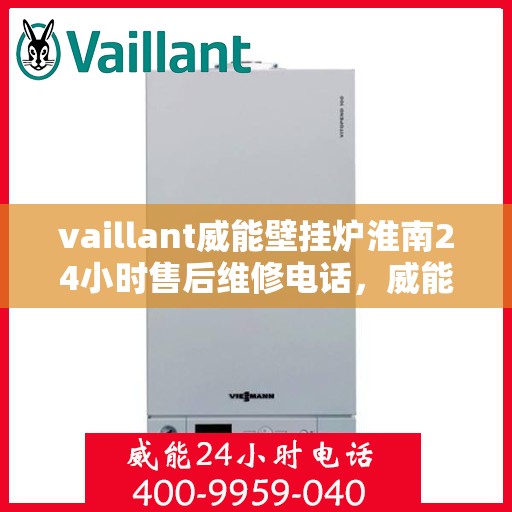 vaillant威能壁挂炉淮南24小时售后维修电话，威能壁挂炉淮南售后维修热线全天候服务电话