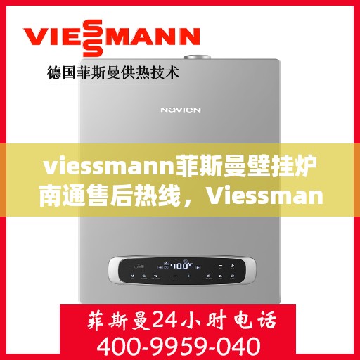 viessmann菲斯曼壁挂炉南通售后热线，Viessmann菲斯曼壁挂炉南通售后服务热线及支持指南