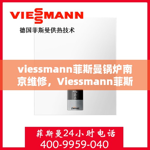 viessmann菲斯曼锅炉南京维修，Viessmann菲斯曼锅炉南京专业维修服务