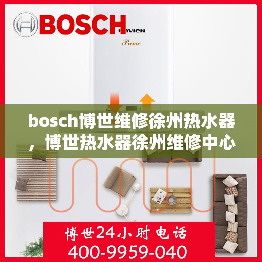 bosch博世维修徐州热水器，博世热水器徐州维修中心专业服务解析