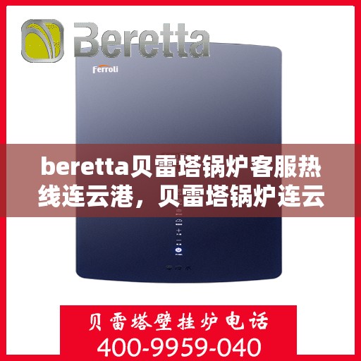 beretta贝雷塔锅炉客服热线连云港，贝雷塔锅炉连云港客服热线，专业解答您的热力需求