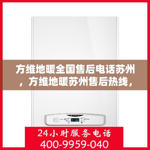 方维地暖全国售后电话苏州，方维地暖苏州售后热线，一站式全国服务体验