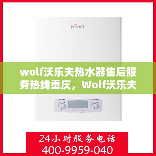 wolf沃乐夫热水器售后服务热线重庆，Wolf沃乐夫热水器重庆售后服务热线指南