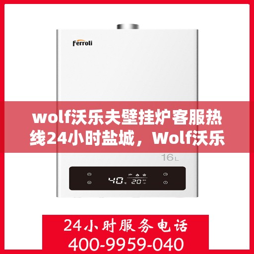 wolf沃乐夫壁挂炉客服热线24小时盐城，Wolf沃乐夫壁挂炉盐城24小时客服热线全面服务
